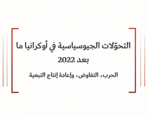 ورقة سياسية: التحوّلات الجيوسياسية في أوكرانيا ما بعد 2022 الحرب، التفاوض، وإعادة إنتاج التبعية