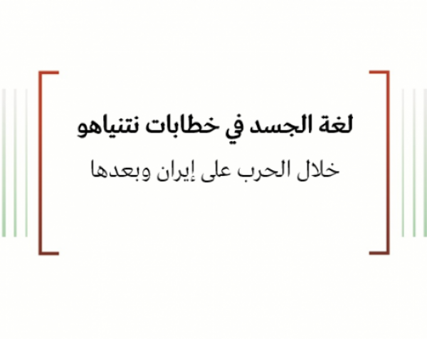 ورقة عمل: لغة الجسد في خطابات نتنياهو خلال الحرب على إيران وبعدها