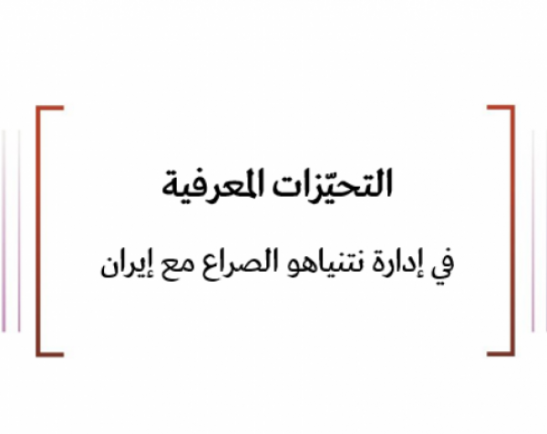  تحليل قرار: التحيزات المعرفية في إدارة نتنياهو الصراع مع إيران 