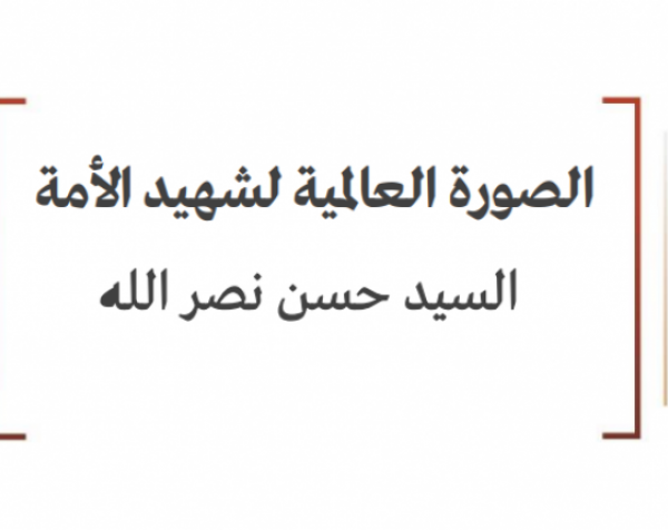 خلاصة تحليلات: الصورة العالمية لشهيد الأمة السيد حسن نصر الله