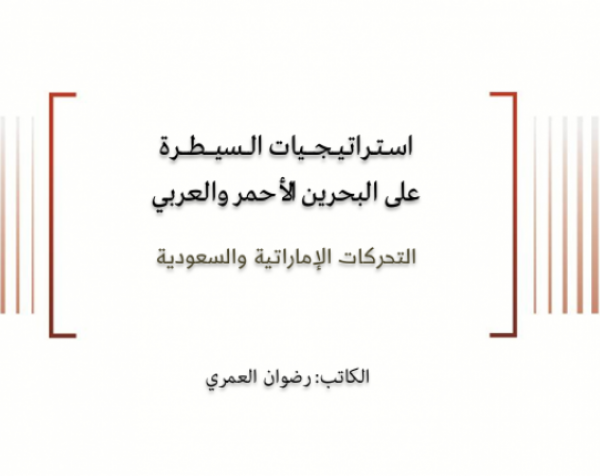 ورقة سياسية: استراتيجيات السيطرة على البحرين الأحمر والعربي - التحركات الإماراتية والسعودية