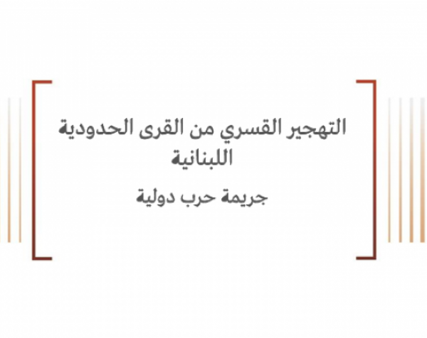 ورقة قانونية: التهجير القسري من القرى الحدودية اللبنانية جريمة حرب دولية 