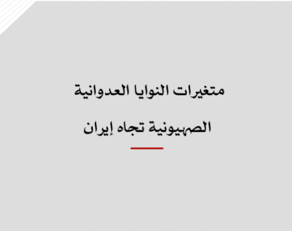 خلاصة موجزة - متغيرات النوايا العدوانية الصهيونية تجاه إيران