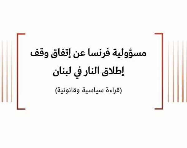 ورقة سياسية: مسؤولية فرنسا عن إتفاق وقف إطلاق النار في لبنان (قراءة سياسية وقانونية)