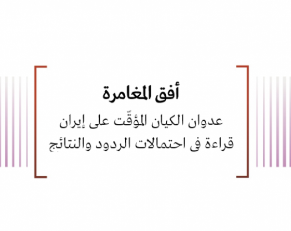 أفق المغامرة - عدوان الكيان المؤقّت على إيران قراءة في احتمالات الردود والنتائج