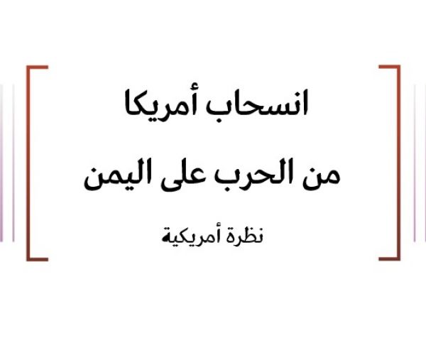 خلاصة تحليلات: انسحاب أمريكا  من الحرب على اليمن نظرة أمريكية