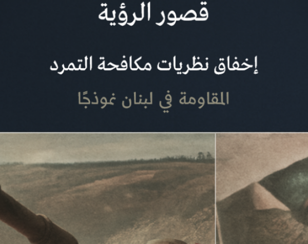 ورقة عمل: قصور الرؤية - إخفاق نظريات مكافحة التمرد المقاومة في لبنان نموذجًا