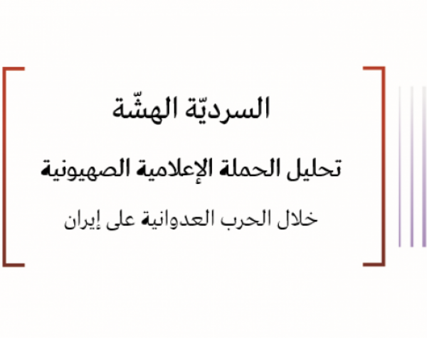 ورقة تحليلية: السرديّة الهشّة - تحليل الحملة الإعلامية الصهيونية خلال الحرب العدوانية على إيران 