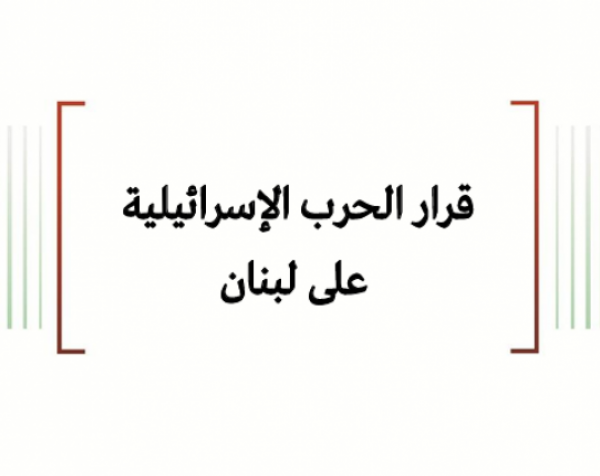 تحليل السياسات: قرار الحرب الإسرائيلية على لبنان