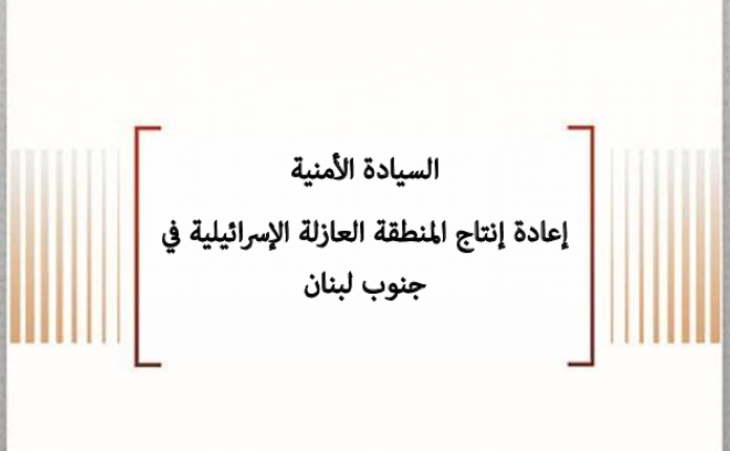 تحليل السياسات: السيادة الأمنية إعادة إنتاج المنطقة العازلة الإسرائيلية في جنوب لبنان