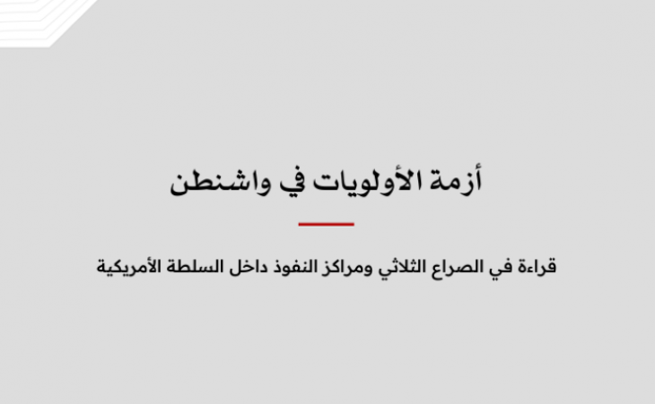 خلاصة موجزة: ازمة الاولويات في واشنطن - قراءة  في الصراع الثلاثي ومراكز النفوذ داخل السلطة الأمريكية