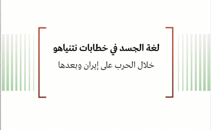 ورقة عمل: لغة الجسد في خطابات نتنياهو خلال الحرب على إيران وبعدها