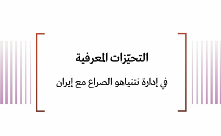  تحليل قرار: التحيزات المعرفية في إدارة نتنياهو الصراع مع إيران 