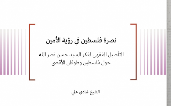 ورقة ثقافية: نصرة فلسطين في رؤية الأمين - التأصيل الفقهي لفكر السيد حسن نصر الله حول فلسطين وطوفان الأقصى