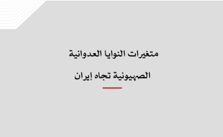 خلاصة موجزة - متغيرات النوايا العدوانية الصهيونية تجاه إيران